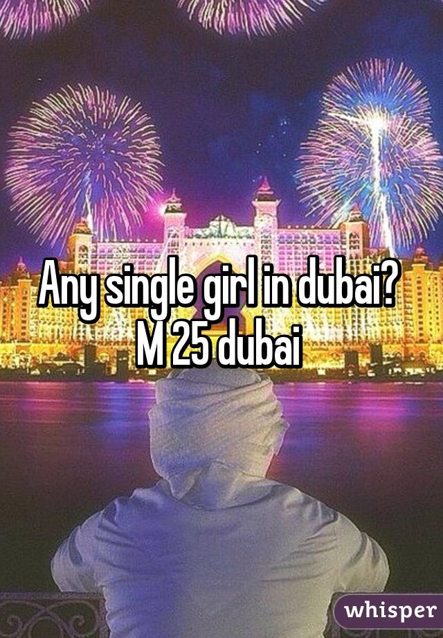 Any single girl in dubai? 
M 25 dubai 