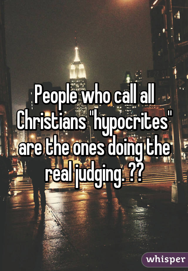 People who call all Christians "hypocrites" are the ones doing the real judging. ✌🏻