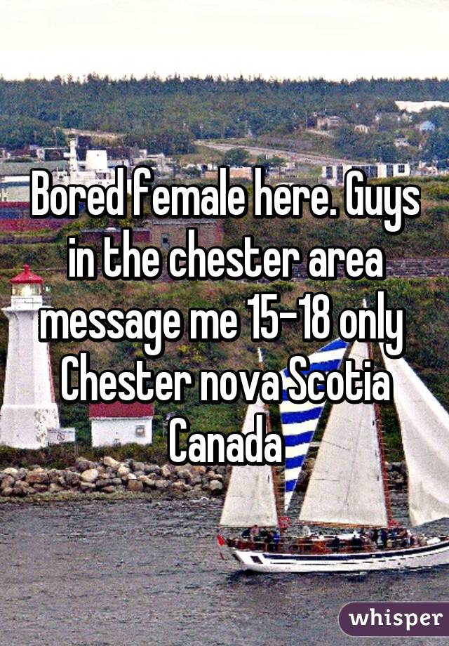 Bored female here. Guys in the chester area message me 15-18 only 
Chester nova Scotia Canada