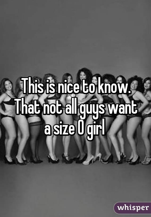 This is nice to know. That not all guys want a size 0 girl 