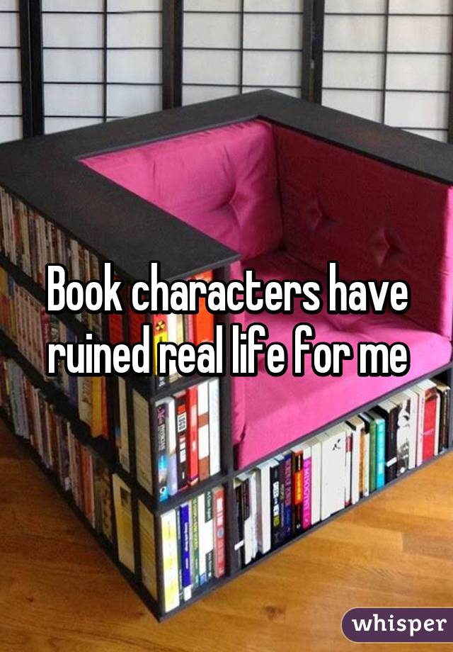 Book characters have ruined real life for me