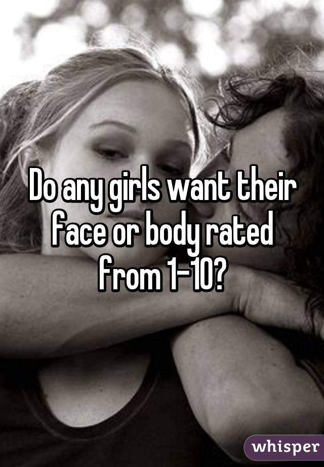 Do any girls want their face or body rated from 1-10?