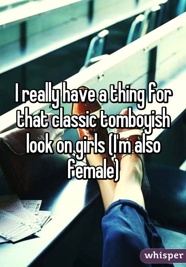 I really have a thing for that classic tomboyish look on girls (I'm also female)