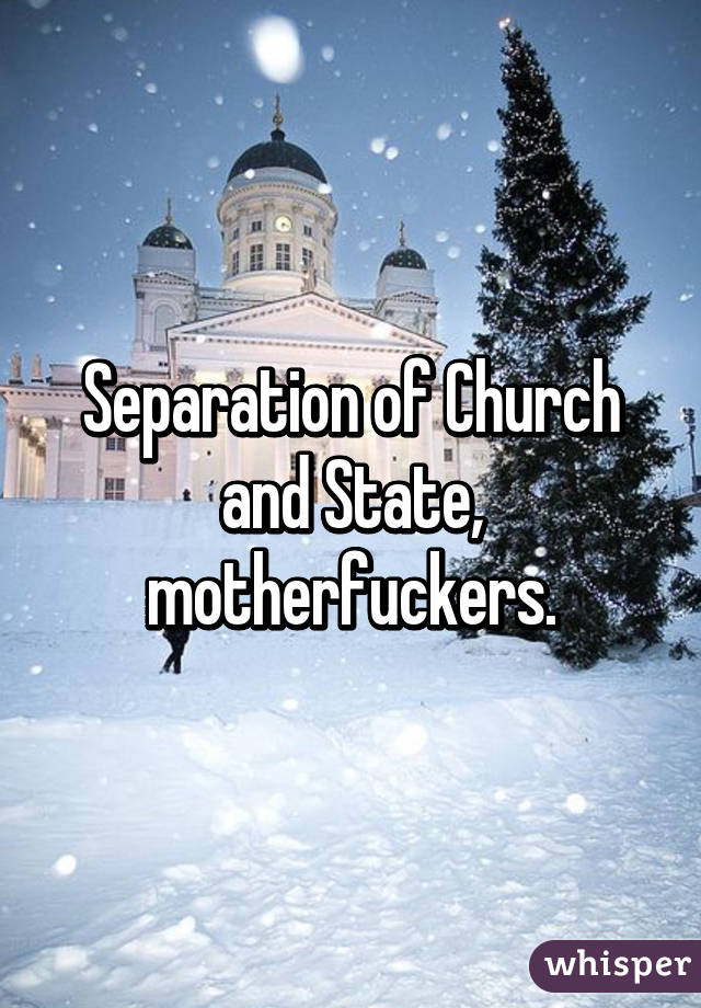 Separation of Church and State, motherfuckers.