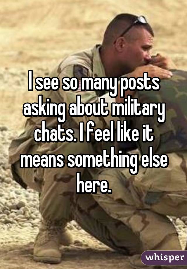 I see so many posts asking about military chats. I feel like it means something else here.