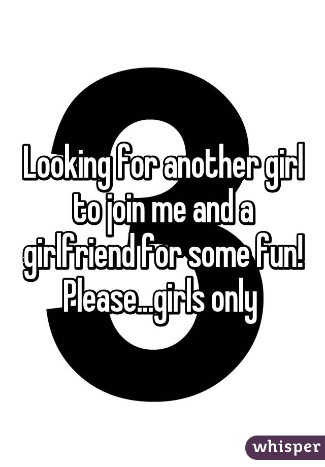 Looking for another girl to join me and a girlfriend for some fun!
Please...girls only 