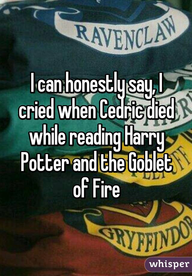 I can honestly say, I cried when Cedric died while reading Harry Potter and the Goblet of Fire