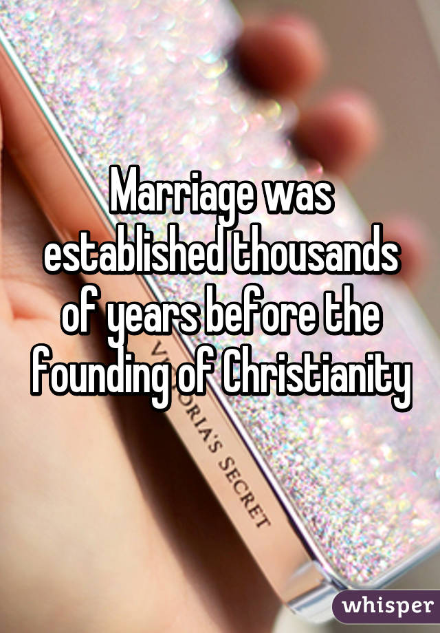 Marriage was established thousands of years before the founding of Christianity 