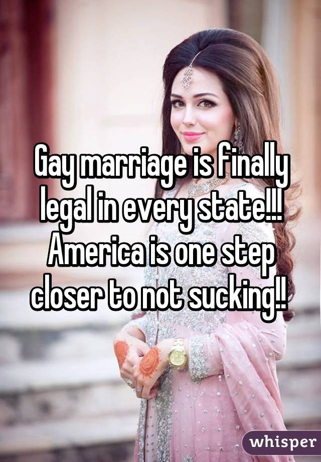 Gay marriage is finally legal in every state!!! America is one step closer to not sucking!! 