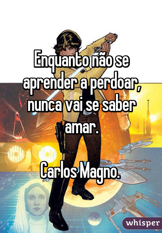 Enquanto não se aprender a perdoar, nunca vai se saber amar.

Carlos Magno. 