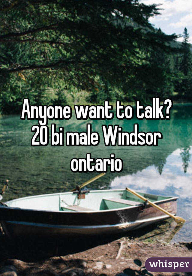 Anyone want to talk? 20 bi male Windsor ontario