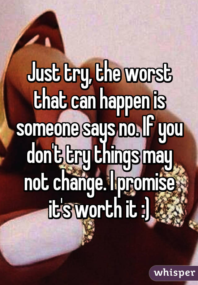 Just try, the worst that can happen is someone says no. If you don't try things may not change. I promise it's worth it :)