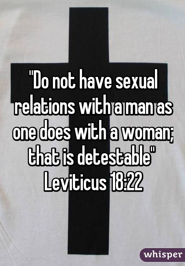 "Do not have sexual relations with a man as one does with a woman; that is detestable" 
Leviticus 18:22