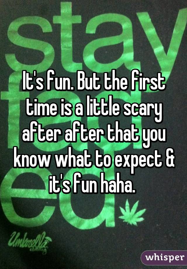 It's fun. But the first time is a little scary after after that you know what to expect & it's fun haha. 