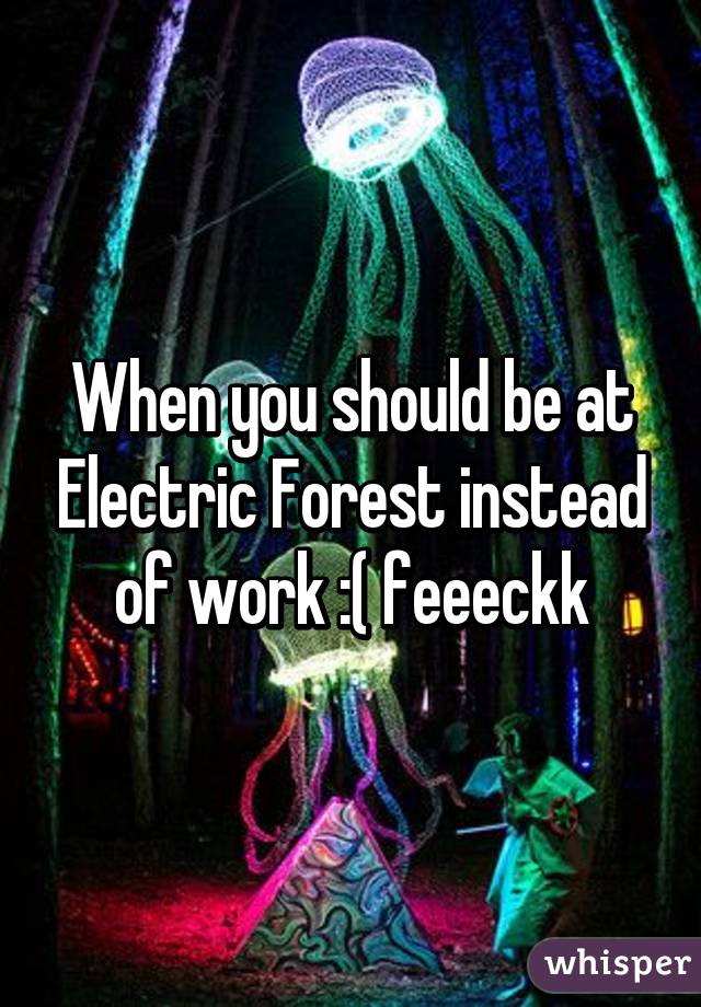 When you should be at Electric Forest instead of work :( feeeckk