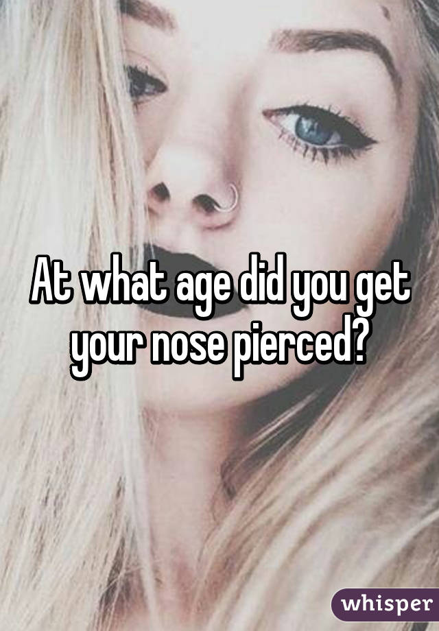 At what age did you get your nose pierced?