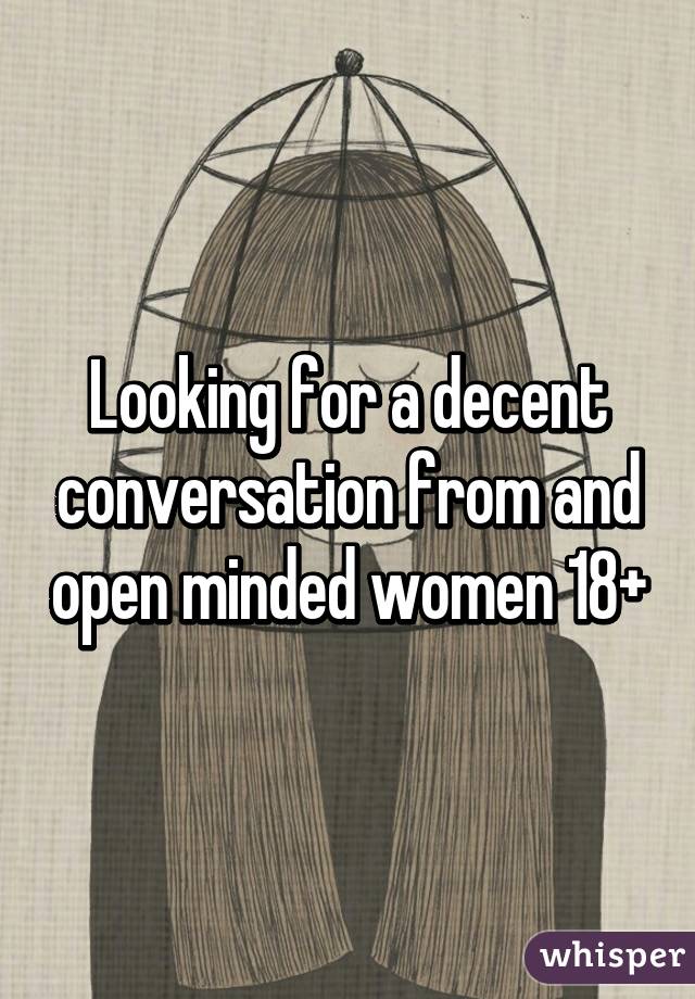 Looking for a decent conversation from and open minded women 18+