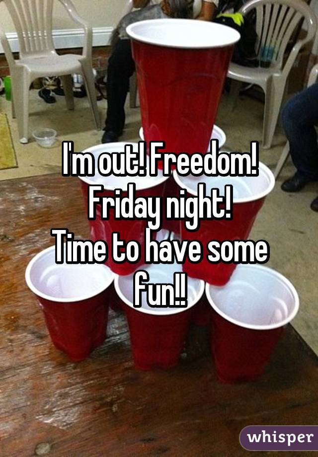 I'm out! Freedom!
Friday night!
Time to have some fun!!