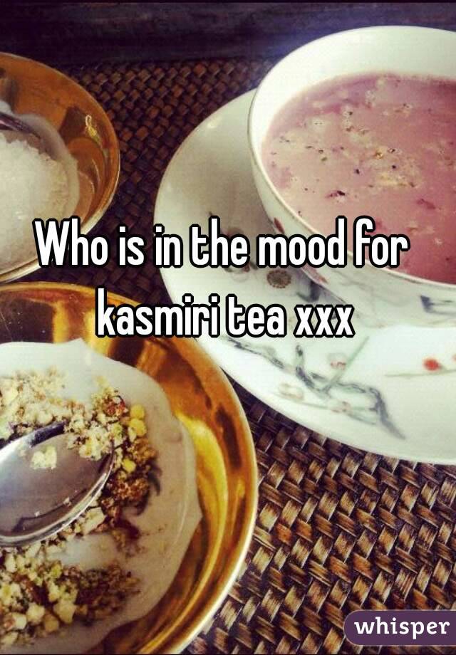 Who is in the mood for kasmiri tea xxx