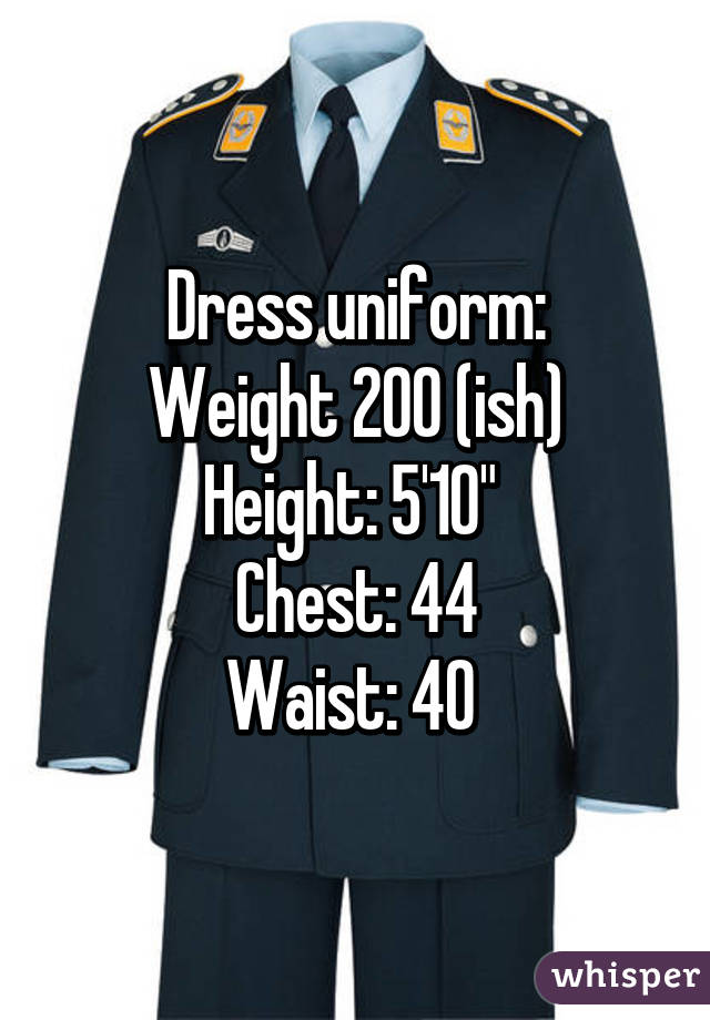 Dress uniform:
Weight 200 (ish)
Height: 5'10" 
Chest: 44
Waist: 40 