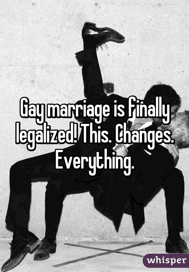 Gay marriage is finally legalized! This. Changes. Everything.