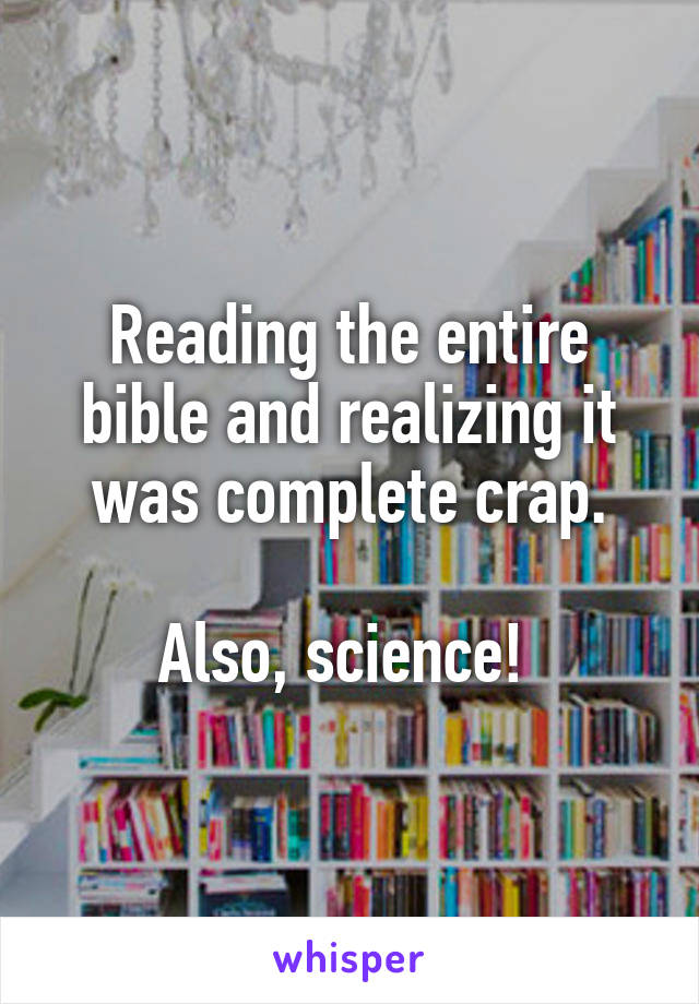 Reading the entire bible and realizing it was complete crap.

Also, science! 