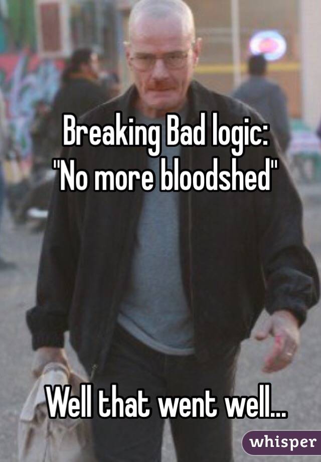 Breaking Bad logic:
"No more bloodshed"




Well that went well...