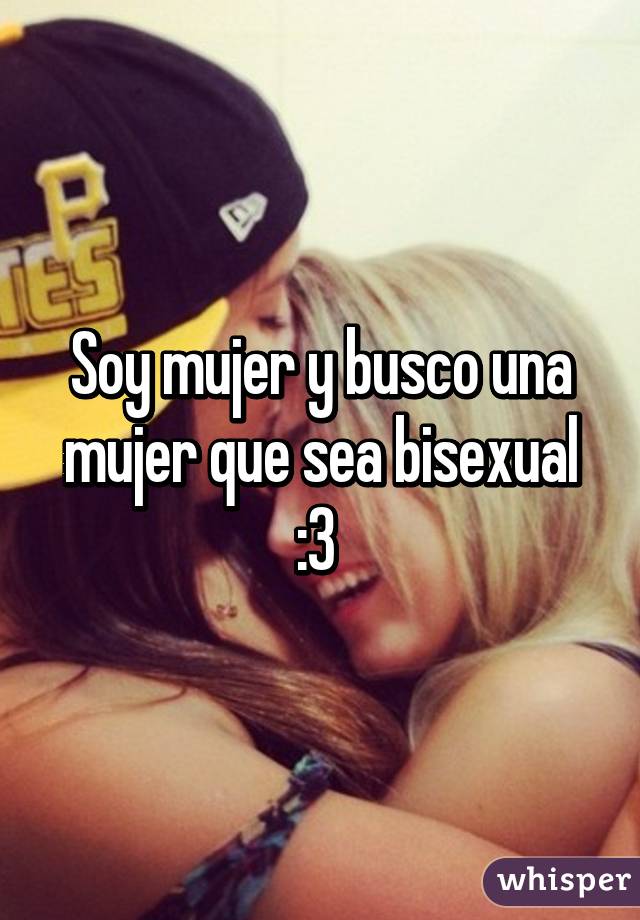 Soy mujer y busco una mujer que sea bisexual :3 