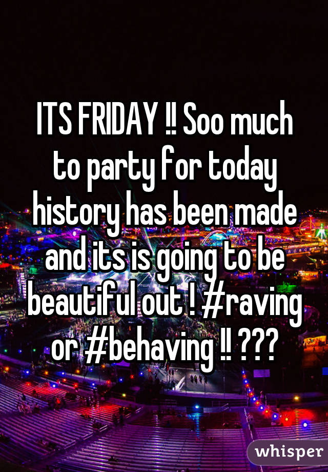 ITS FRIDAY !! Soo much to party for today history has been made and its is going to be beautiful out ! #raving or #behaving !! 🌈🌈🌈