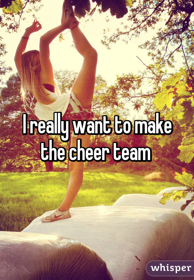 I really want to make the cheer team 