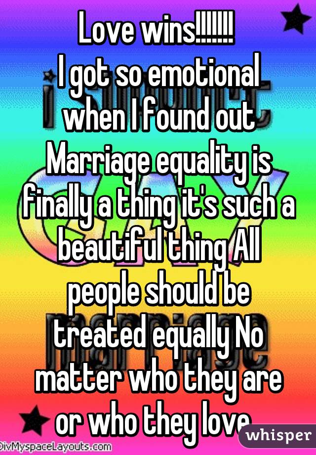 Love wins!!!!!!! 
I got so emotional when I found out Marriage equality is finally a thing it's such a beautiful thing All people should be treated equally No matter who they are or who they love  