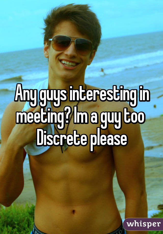 Any guys interesting in meeting? Im a guy too 
Discrete please