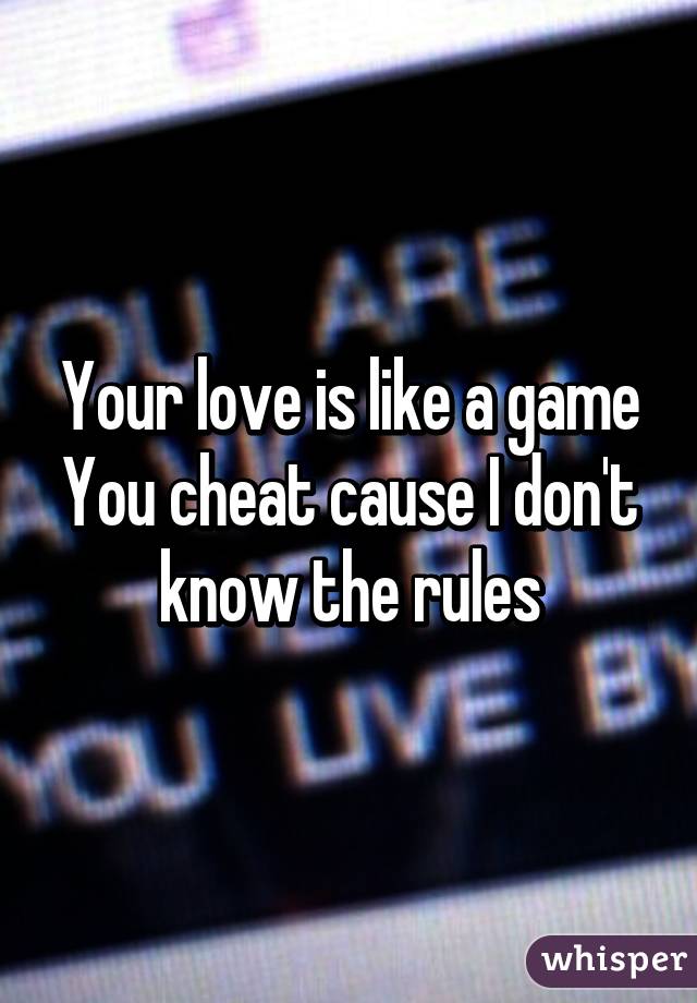 Your love is like a game
You cheat cause I don't know the rules