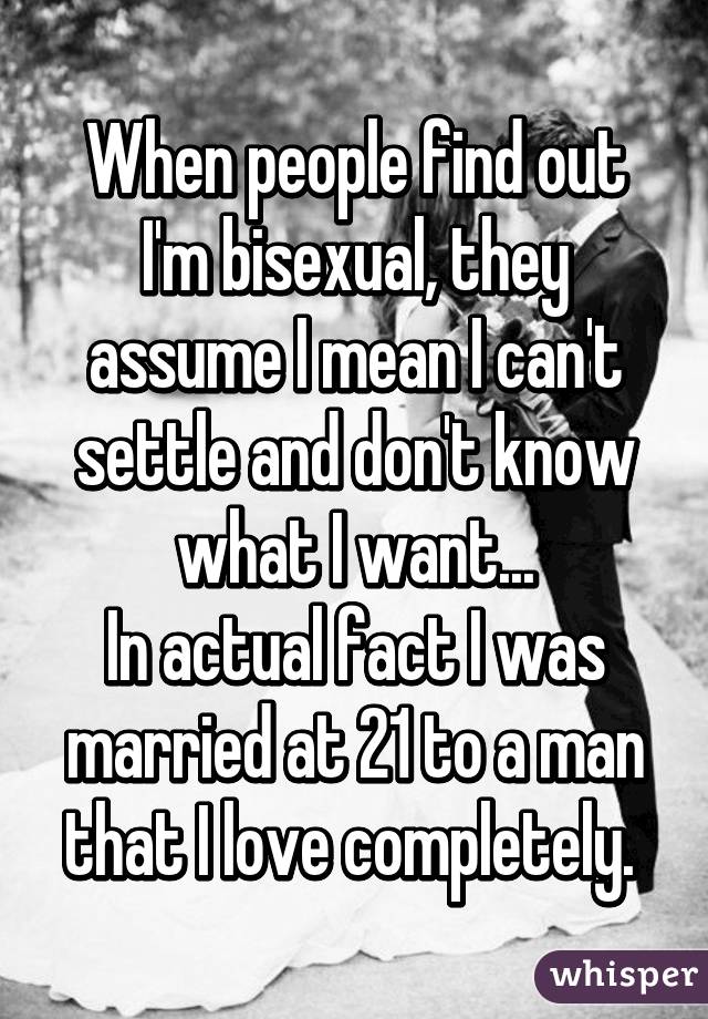 When people find out I'm bisexual, they assume I mean I can't settle and don't know what I want...
In actual fact I was married at 21 to a man that I love completely. 