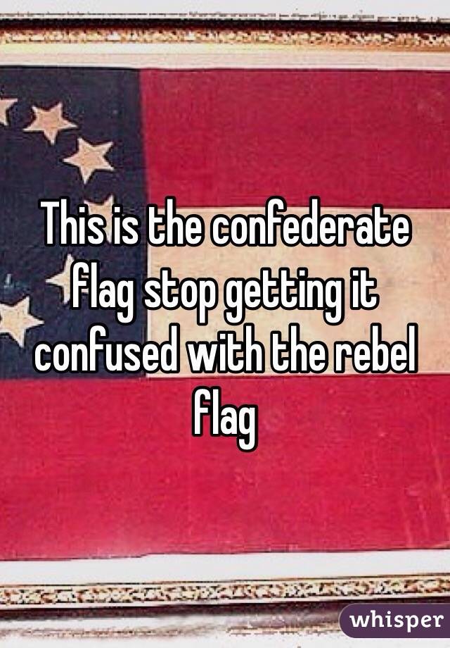 This is the confederate flag stop getting it confused with the rebel flag  