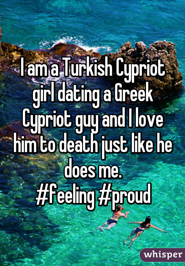 I am a Turkish Cypriot girl dating a Greek Cypriot guy and I love him to death just like he does me.
#feeling #proud