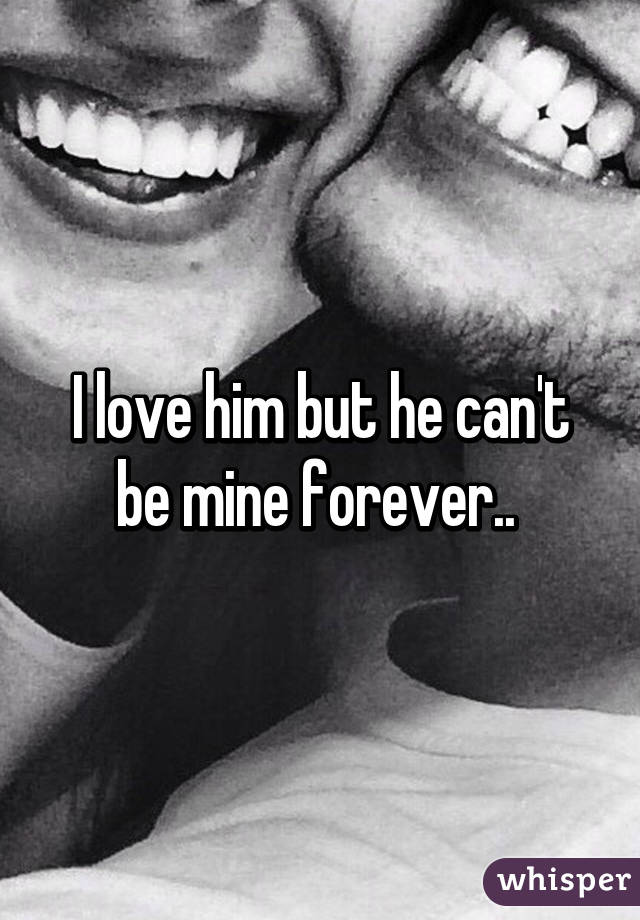 I love him but he can't be mine forever.. 