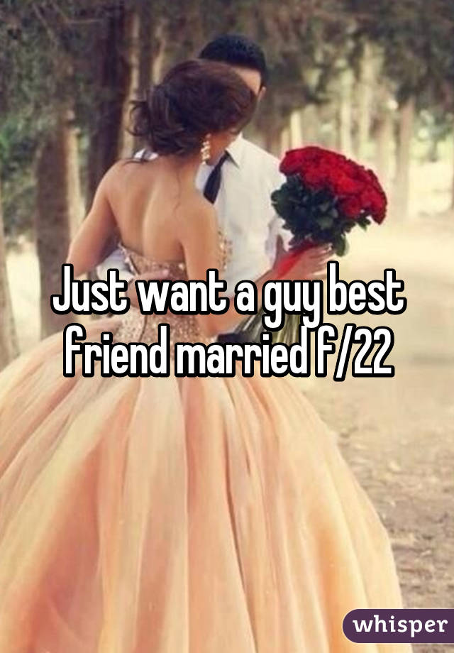 Just want a guy best friend married f/22