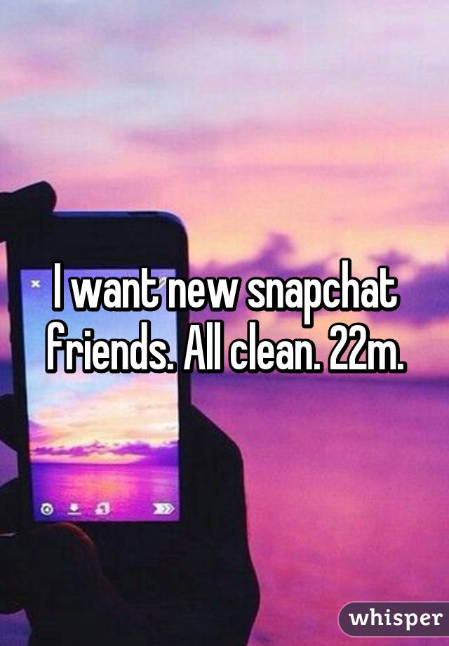 I want new snapchat friends. All clean. 22m.