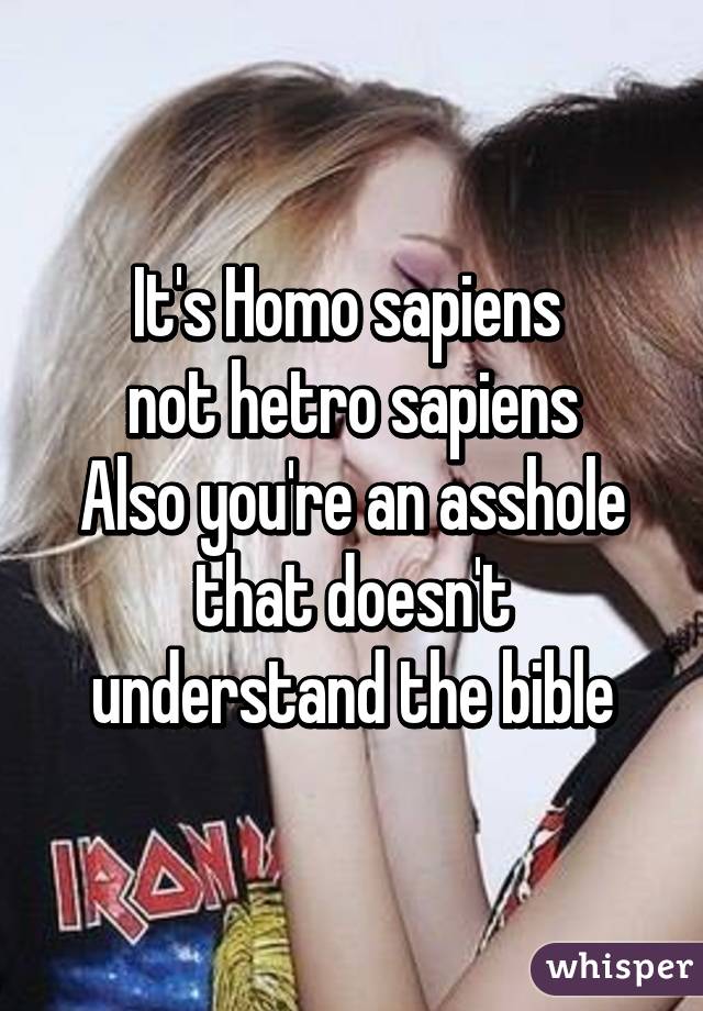 It's Homo sapiens 
not hetro sapiens
Also you're an asshole that doesn't understand the bible