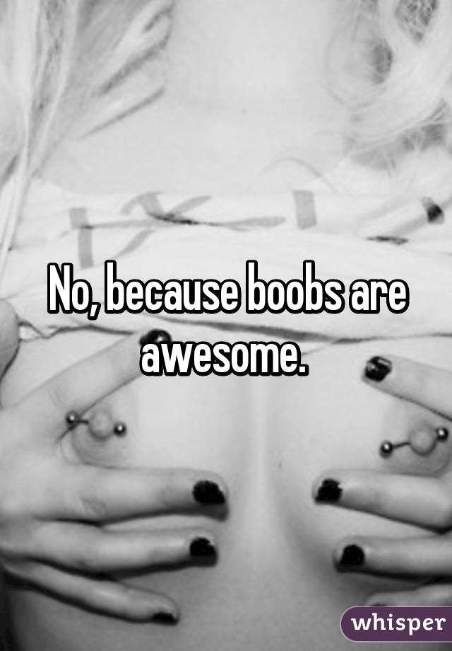 No, because boobs are awesome. 