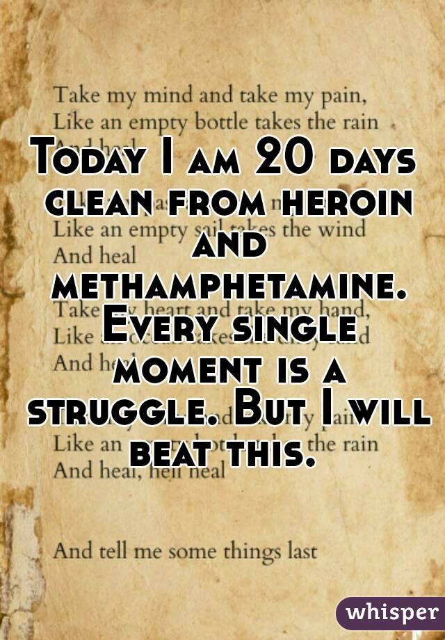 Today I am 20 days clean from heroin and methamphetamine. Every single moment is a struggle. But I will beat this. 