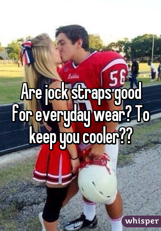 Are jock straps good for everyday wear? To keep you cooler??