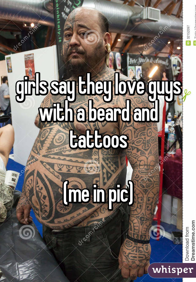 girls say they love guys with a beard and tattoos

(me in pic)