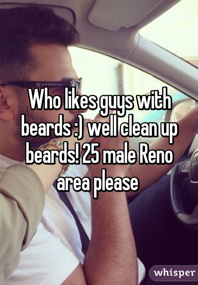 Who likes guys with beards :) well clean up beards! 25 male Reno area please 