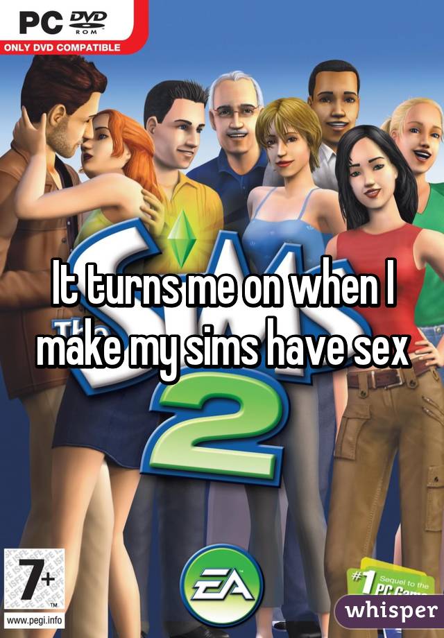 It turns me on when I make my sims have sex