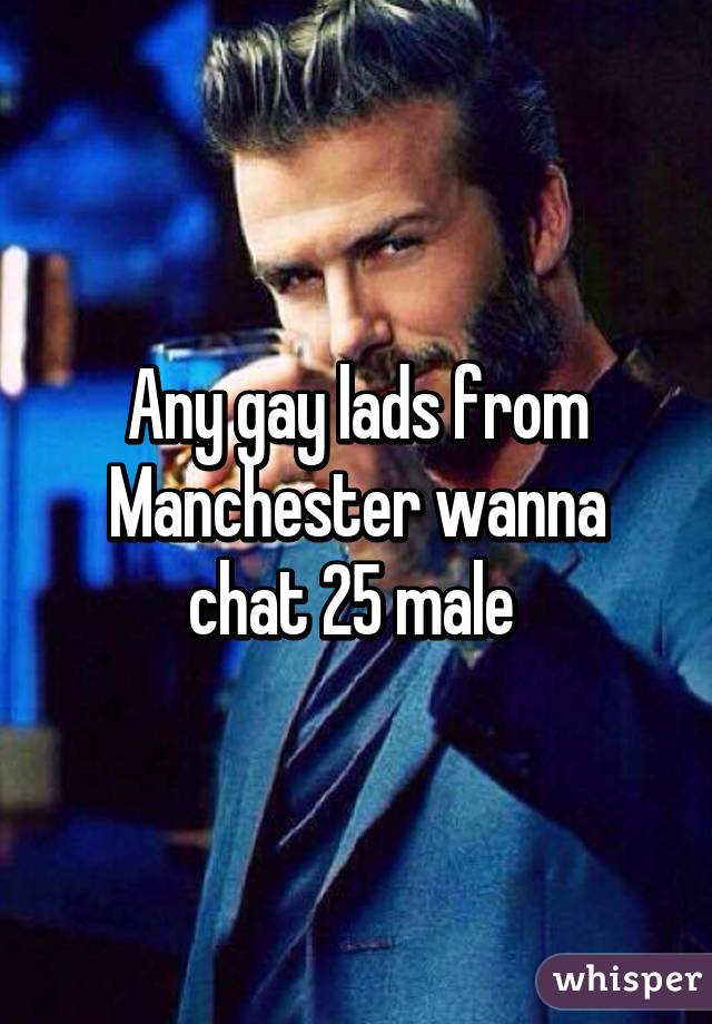 Any gay lads from Manchester wanna chat 25 male 