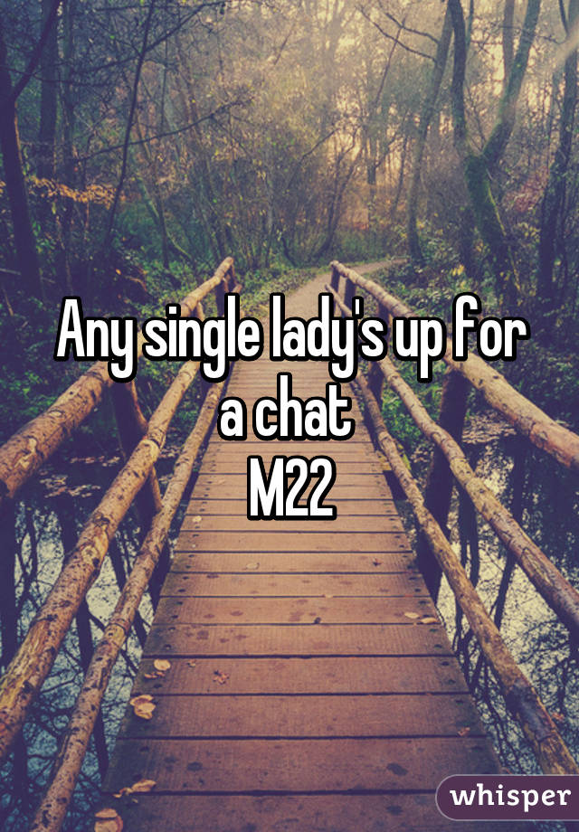 Any single lady's up for a chat 
M22