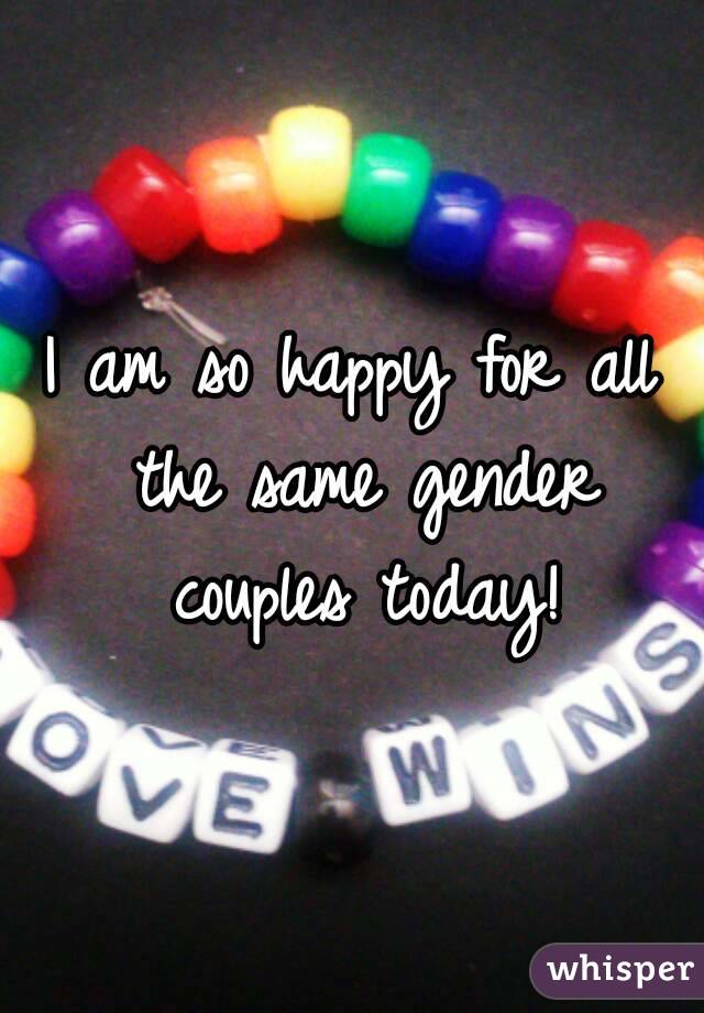 I am so happy for all the same gender couples today!