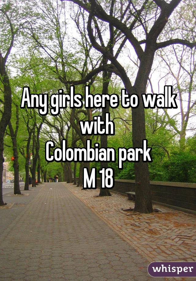 Any girls here to walk with 
Colombian park
M 18